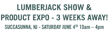 LUMBERJACK SHOW and PRODUCT EXPO – 3 WEEKS AWAY! SATURDAY JUNE 4th 10am – 4pm
