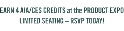 EARN 4 AIA/CES CREDITS at the PRODUCT EXPO - LIMITED SEATING – RSVP TODAY!