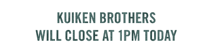 KUIKEN BROTHERS WILL CLOSE AT 1PM TODAY
