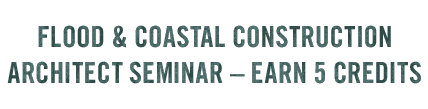 FLOOD AND COASTAL CONSTRUCTION ARCHITECT SEMINAR – EARN 5 CREDITS