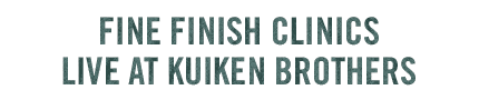 FINE FINISH CLINICS
LIVE AT KUIKEN BROTHERS