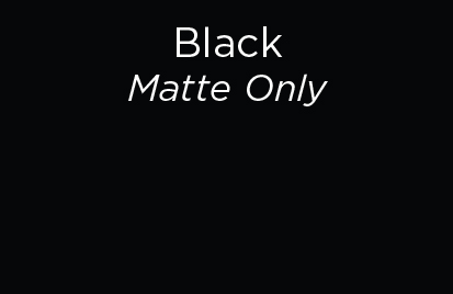 Black - Matte Only